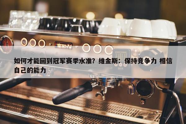 如何才能回到冠军赛季水准？维金斯：保持竞争力 相信自己的能力