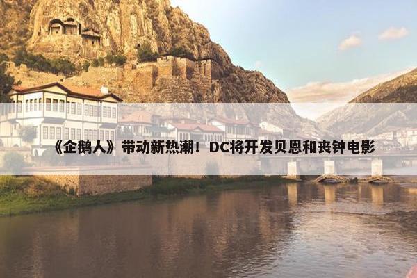 《企鹅人》带动新热潮！DC将开发贝恩和丧钟电影