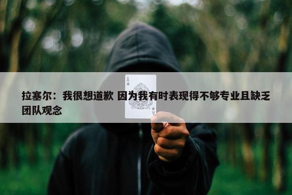 拉塞尔：我很想道歉 因为我有时表现得不够专业且缺乏团队观念