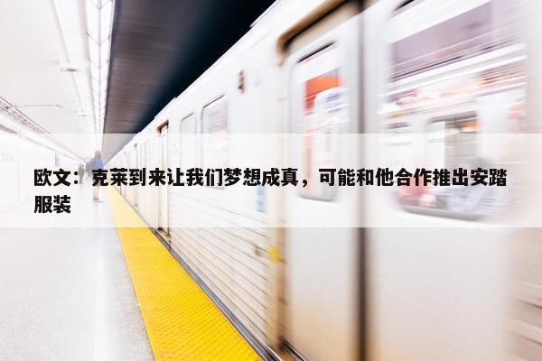 欧文：克莱到来让我们梦想成真，可能和他合作推出安踏服装