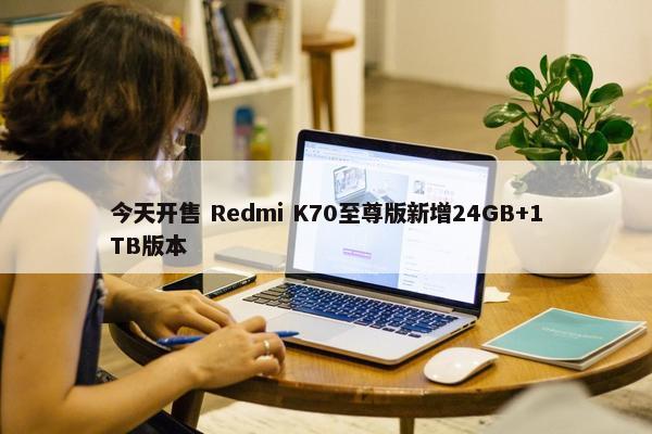 今天开售 Redmi K70至尊版新增24GB+1TB版本