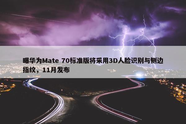 曝华为Mate 70标准版将采用3D人脸识别与侧边指纹，11月发布