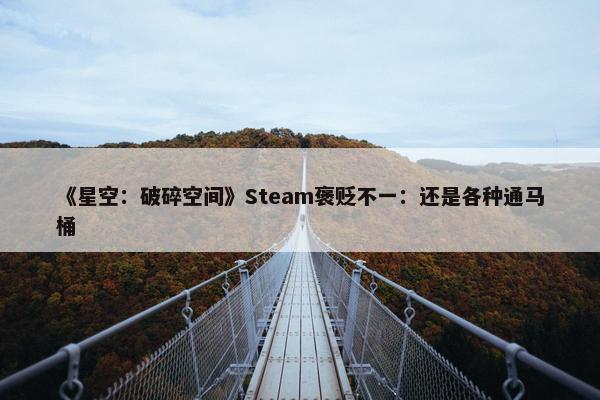 《星空：破碎空间》Steam褒贬不一：还是各种通马桶