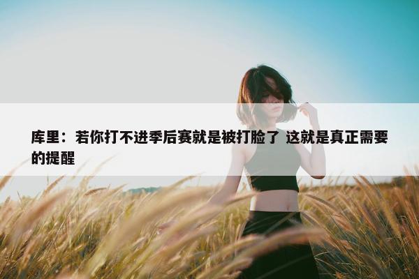 库里：若你打不进季后赛就是被打脸了 这就是真正需要的提醒