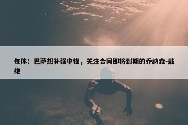 每体：巴萨想补强中锋，关注合同即将到期的乔纳森-戴维