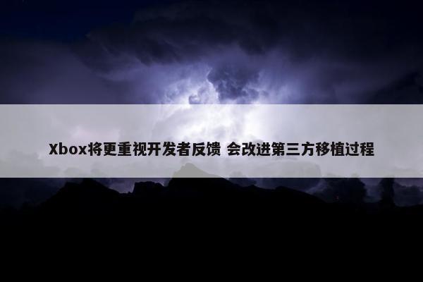 Xbox将更重视开发者反馈 会改进第三方移植过程