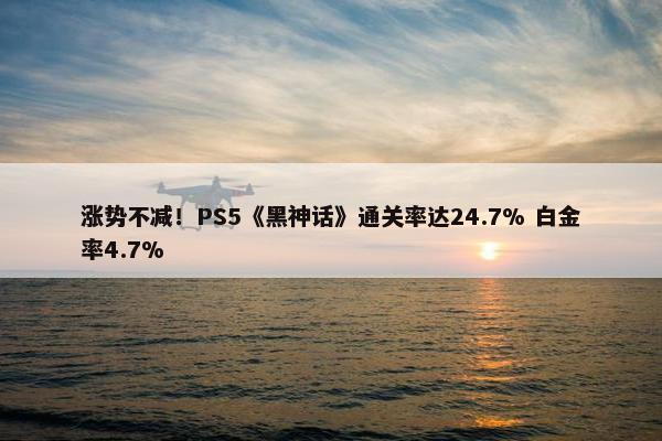 涨势不减！PS5《黑神话》通关率达24.7% 白金率4.7%