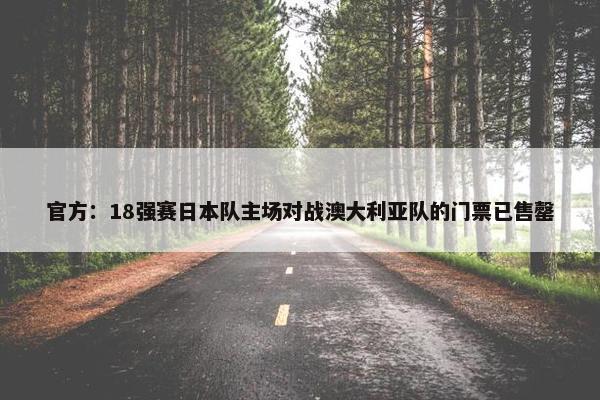 官方：18强赛日本队主场对战澳大利亚队的门票已售罄