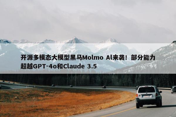 开源多模态大模型黑马Molmo Al来袭！部分能力超越GPT-4o和Claude 3.5