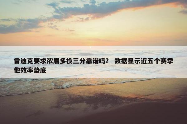 雷迪克要求浓眉多投三分靠谱吗？ 数据显示近五个赛季他效率垫底