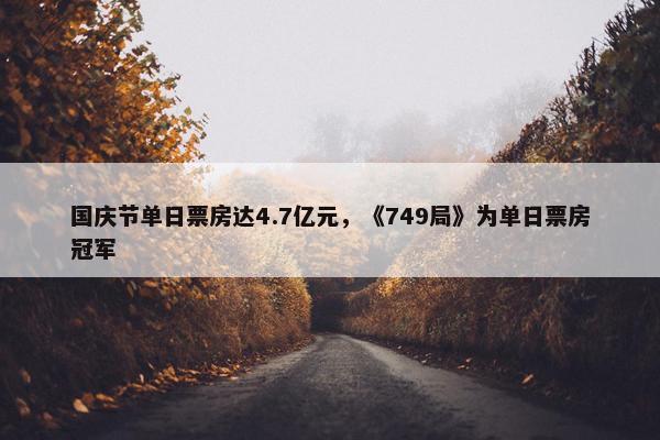 国庆节单日票房达4.7亿元，《749局》为单日票房冠军