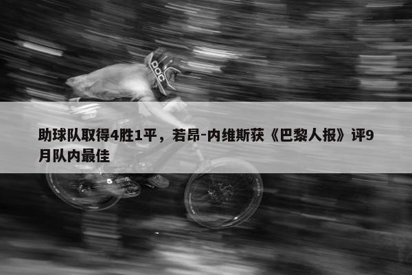 助球队取得4胜1平，若昂-内维斯获《巴黎人报》评9月队内最佳