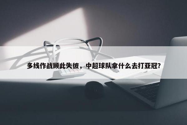 多线作战顾此失彼，中超球队拿什么去打亚冠？