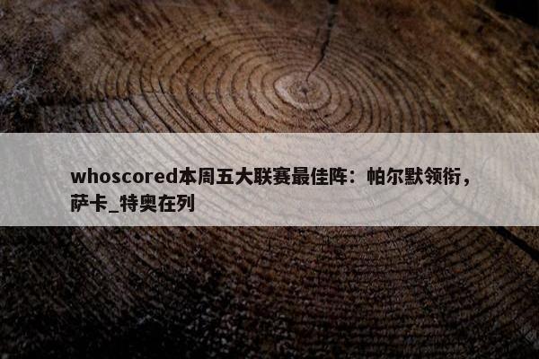 whoscored本周五大联赛最佳阵：帕尔默领衔，萨卡_特奥在列