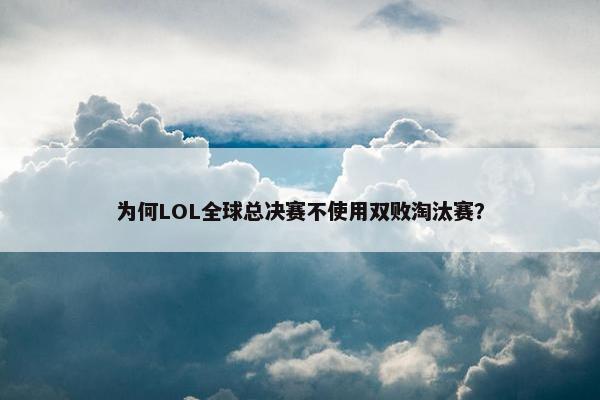 为何LOL全球总决赛不使用双败淘汰赛？