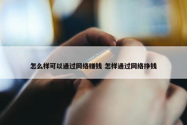 怎么样可以通过网络赚钱 怎样通过网络挣钱