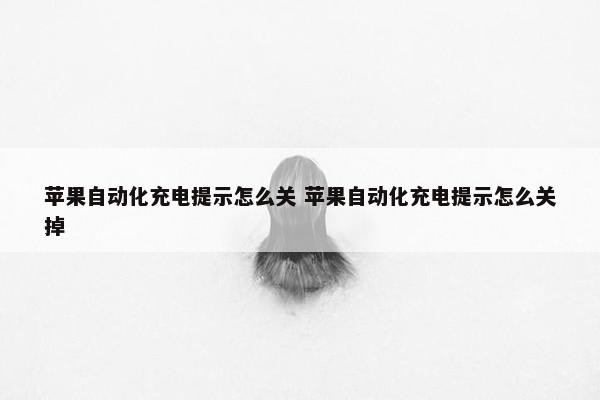 苹果自动化充电提示怎么关 苹果自动化充电提示怎么关掉