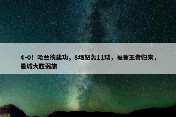 4-0！哈兰德建功，8场怒轰11球，福登王者归来，曼城大胜弱旅