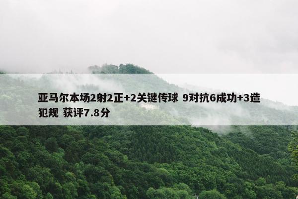 亚马尔本场2射2正+2关键传球 9对抗6成功+3造犯规 获评7.8分