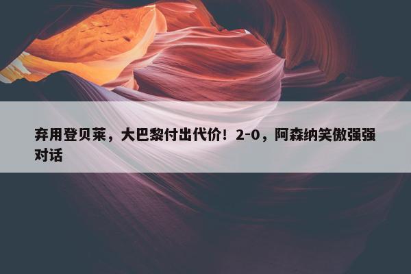 弃用登贝莱，大巴黎付出代价！2-0，阿森纳笑傲强强对话