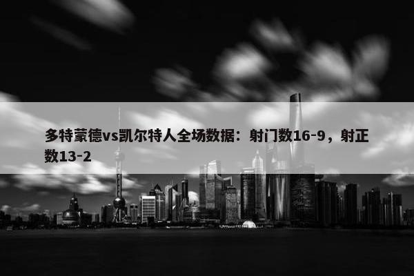 多特蒙德vs凯尔特人全场数据：射门数16-9，射正数13-2