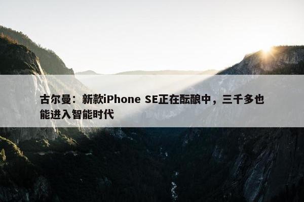 古尔曼：新款iPhone SE正在酝酿中，三千多也能进入智能时代