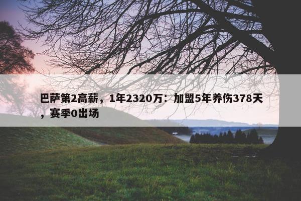 巴萨第2高薪，1年2320万：加盟5年养伤378天，赛季0出场