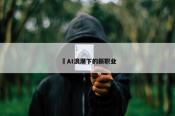 ​AI浪潮下的新职业