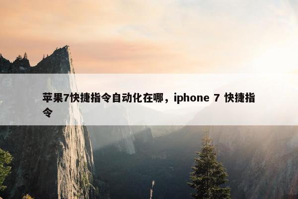 苹果7快捷指令自动化在哪，iphone 7 快捷指令