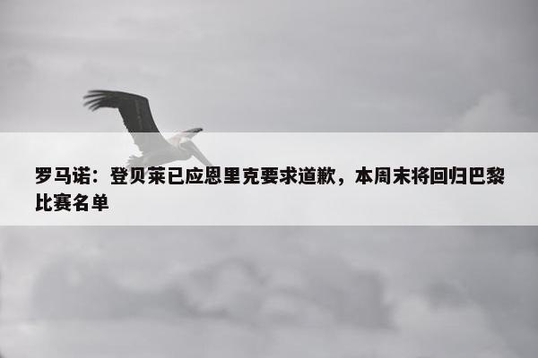 罗马诺：登贝莱已应恩里克要求道歉，本周末将回归巴黎比赛名单