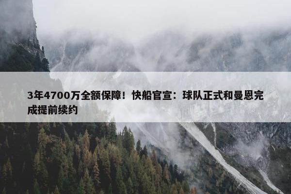 3年4700万全额保障！快船官宣：球队正式和曼恩完成提前续约