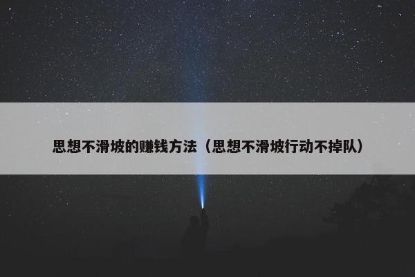 思想不滑坡的赚钱方法（思想不滑坡行动不掉队）