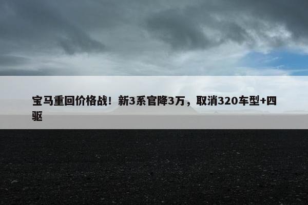 宝马重回价格战！新3系官降3万，取消320车型+四驱