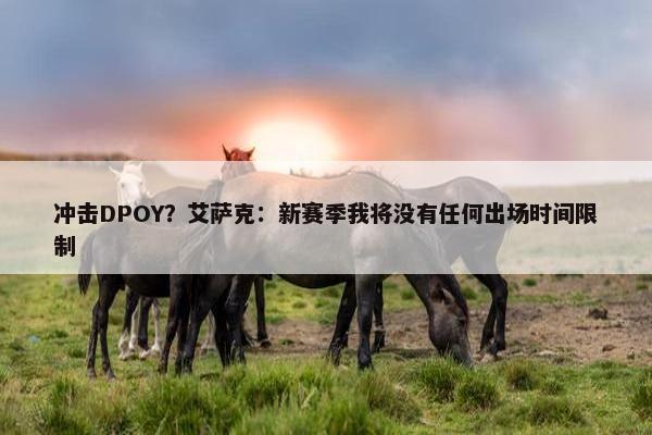 冲击DPOY？艾萨克：新赛季我将没有任何出场时间限制