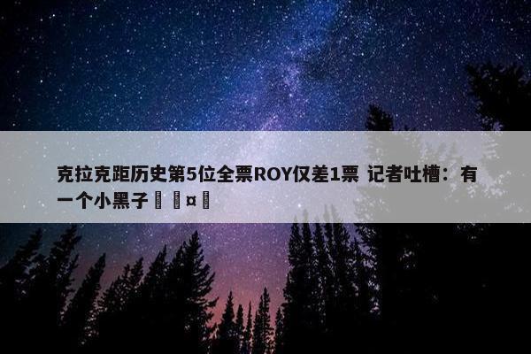 克拉克距历史第5位全票ROY仅差1票 记者吐槽：有一个小黑子🤣