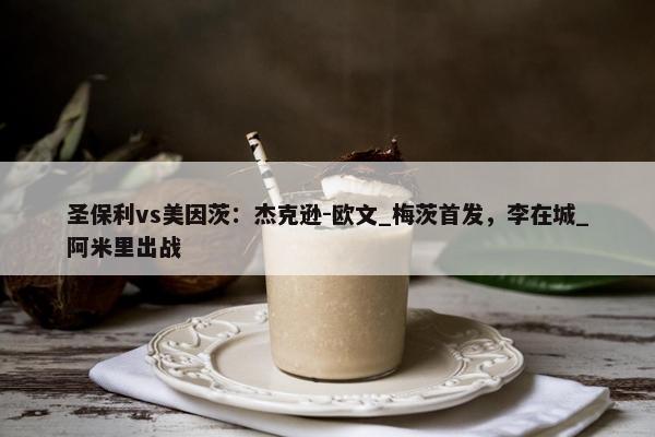 圣保利vs美因茨：杰克逊-欧文_梅茨首发，李在城_阿米里出战