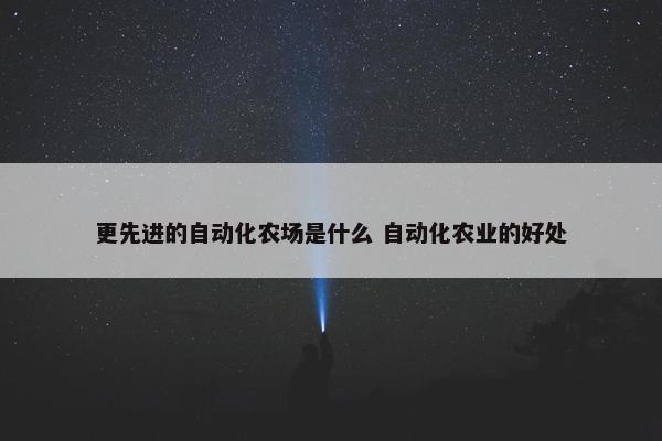 更先进的自动化农场是什么 自动化农业的好处