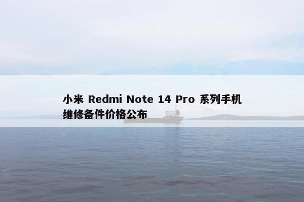 小米 Redmi Note 14 Pro 系列手机维修备件价格公布