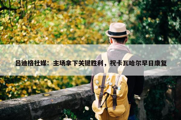 吕迪格社媒：主场拿下关键胜利，祝卡瓦哈尔早日康复