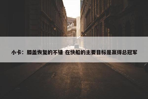 小卡：膝盖恢复的不错 在快船的主要目标是赢得总冠军