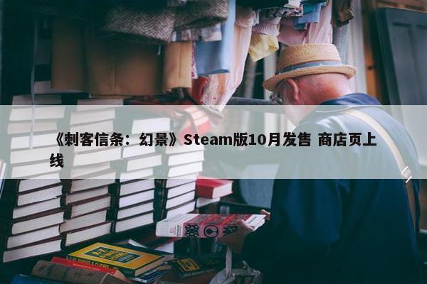 《刺客信条：幻景》Steam版10月发售 商店页上线