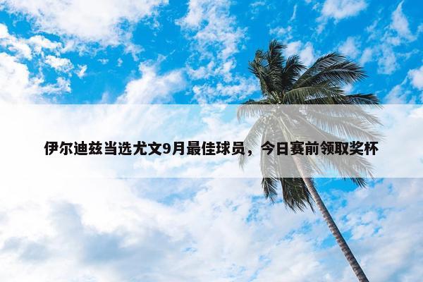 伊尔迪兹当选尤文9月最佳球员，今日赛前领取奖杯