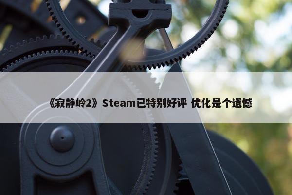 《寂静岭2》Steam已特别好评 优化是个遗憾