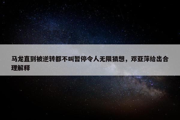 马龙直到被逆转都不叫暂停令人无限猜想，邓亚萍给出合理解释