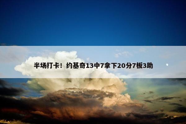 半场打卡！约基奇13中7拿下20分7板3助