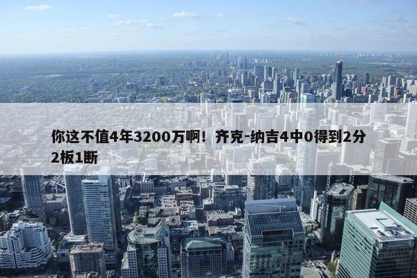 你这不值4年3200万啊！齐克-纳吉4中0得到2分2板1断