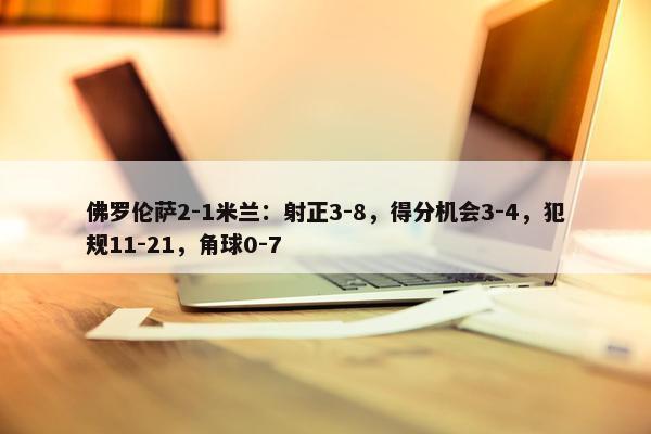 佛罗伦萨2-1米兰：射正3-8，得分机会3-4，犯规11-21，角球0-7