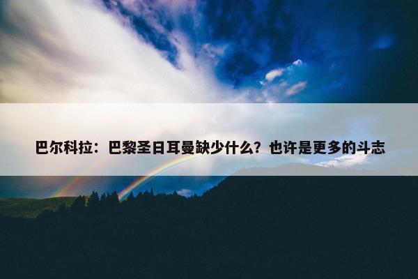 巴尔科拉：巴黎圣日耳曼缺少什么？也许是更多的斗志