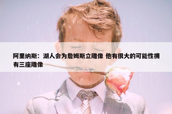 阿里纳斯：湖人会为詹姆斯立雕像 他有很大的可能性拥有三座雕像