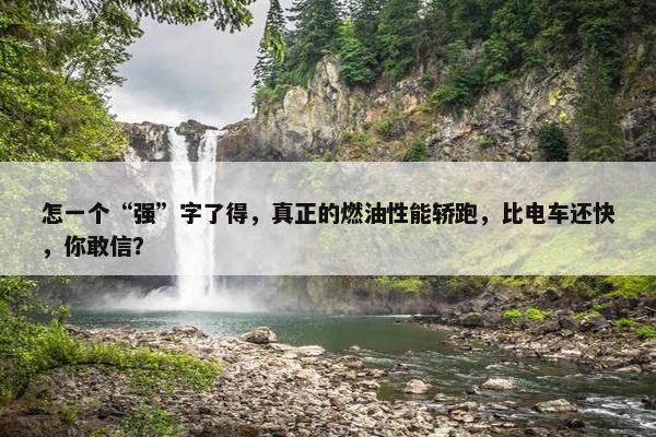 怎一个“强”字了得，真正的燃油性能轿跑，比电车还快，你敢信？